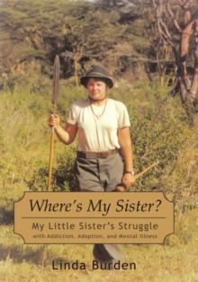 Where'S My Sister? : My Little Sister'S Struggle with Addiction, Adoption, and Mental Illness