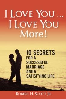 I Love You ... I Love You More! : 10 Secrets for a Successful Marriage and a Satisfying Life