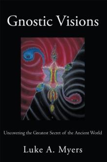 Gnostic Visions : Uncovering the Greatest Secret of the Ancient World