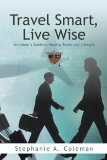 Travel Smart, Live Wise : An Insider's Guide to Healthy Travel and Lifestyle