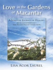 Love in the Gardens of Macantar : A Spiritual Journey of Healing from Codependency and Relationship Addiction