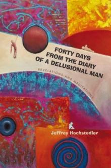 Forty Days from the Diary of a Delusional Man : Revelations and Meditations