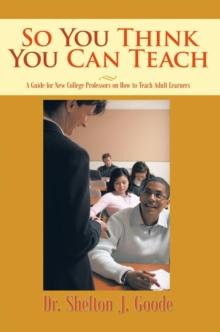 So You Think You Can Teach : A Guide for New College Professors on How to Teach Adult Learners