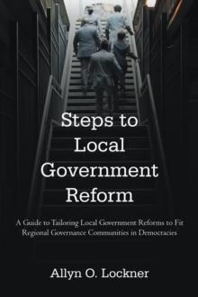 Steps to Local Government Reform : A Guide to Tailoring Local Government Reforms to Fit Regional Governance Communities in Democracies