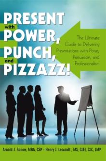 Present with Power, Punch, and Pizzazz! : The Ultimate Guide to Delivering Presentations with Poise, Persuasion, and Professionalism