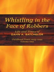 Whistling in the Face of Robbers : The Life and Times of Dahn A. Batchelor