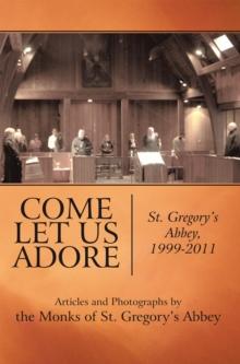 Come Let Us Adore : St. Gregory's Abbey, 1999-2011