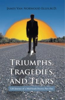 Triumphs, Tragedies, and Tears : Life Journey of a Mid-South Doctor, Part One