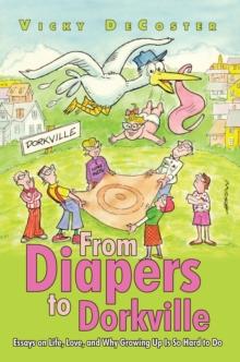 From Diapers to Dorkville : Essays on Life, Love, and Why Growing up Is so Hard to Do