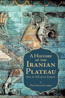 A History of the Iranian Plateau : Rise and Fall of an Empire