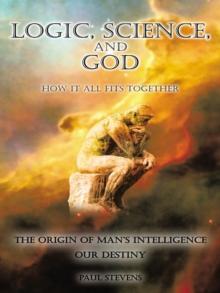 Logic, Science, and God : How It All Fits Together