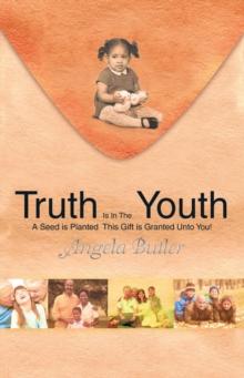 Truth Is in the Youth : A Seed Is Planted This Gift Is Granted Unto You!