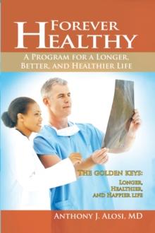 Forever Healthy : A Program for a Longer, Better, and Healthier Life