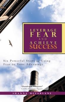 Leverage Fear and Achieve Success : Six Powerful Steps in Using Fear to Your Advantage