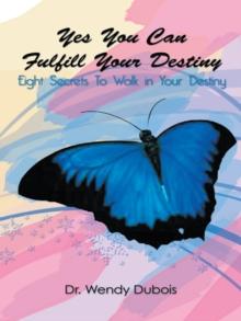 Yes You Can Fulfill Your Destiny : Eight Secrets to Walk in Your Destiny