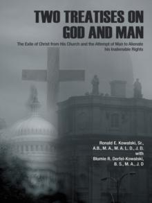 Two Treatises on God and Man : The Exile of Christ from His Church and the Attempt of Man to Alienate His Inalienable Rights