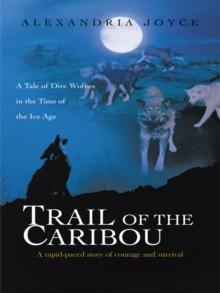 Trail of the Caribou : A Tale of Dire Wolves in the Time of the Ice Age