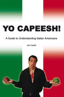 Yo Capeesh! : A Guide to Understanding Italian Americans