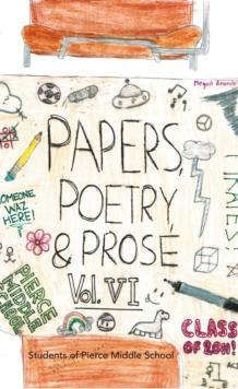 Paper, Poetry & Prose Volume Vi : An Anthology of Eighth Grade Writing