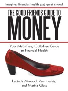 The Good Friends Guide to Money : Your Math-Free, Guilt-Free Guide to Financial Health