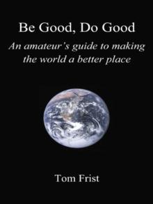 Be Good, Do Good : An Amateur's Guide to Making the World a Better Place