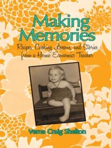 Making Memories : Recipes, Cooking Lessons, and Stories from a Home Economics Teacher