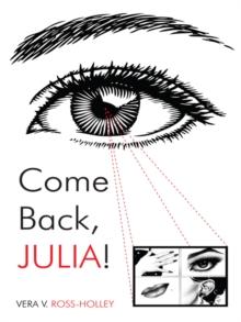 Come Back, Julia! : A Tale of Love, Loves Lost, Abuse, and the Come Back!