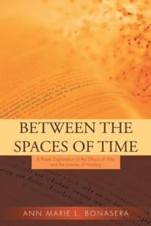 Between the Spaces of Time : A Poetic Exploration of the Effects of War and the Journey of Healing