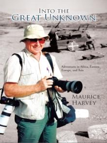 Into the Great Unknown : Adventures in Africa, Eastern Europe, and Asia