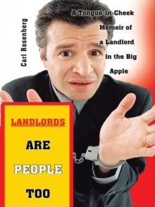 Landlords Are People Too : A Tongue-In-Cheek Memoir of a Landlord in the Big Apple