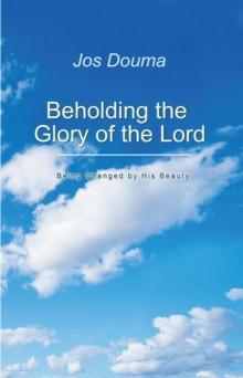 Beholding the Glory of the Lord : Being Changed by His Beauty