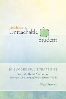 Teaching the Unteachable Student : 50 Successful Strategies to Help Build Character Amongst Challenging High School Youth