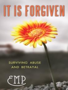 It Is Forgiven : Surviving Abuse and Betrayal