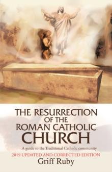 The Resurrection of the Roman Catholic Church : A Guide to the Traditional Catholic Community