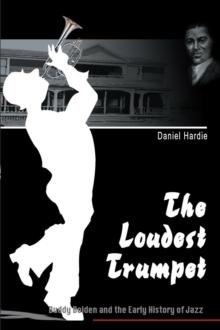 The Loudest Trumpet : Buddy Bolden and the Early History of Jazz