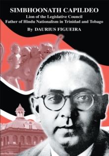 Simbhoonath Capildeo : Lion of the Legislative Council <Br>Father of <Br>Hindu Nationalism in <Br>Trinidad and Tobago