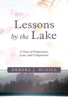 Lessons by the Lake : A Story of Forgiveness, Love, and Compassion