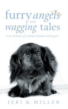 Furry Angels with Wagging Tales : True Stories of Canine Humor and Grace