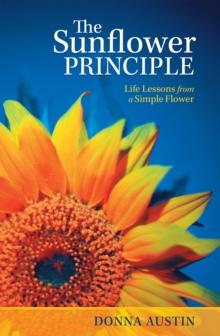 The Sunflower Principle : Life Lessons from a Simple Flower