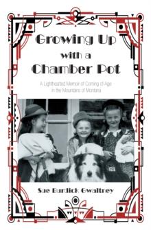 Growing up with a Chamber Pot : A Lighthearted Memoir of Coming of Age in the Mountains of Montana