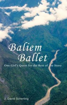 Baliem Ballet : One Girl'S Quest for the Rest of the Story