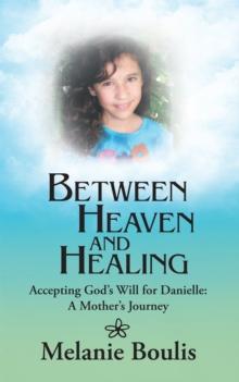 Between Heaven and Healing : Accepting God'S Will for Danielle: a Mother'S Journey