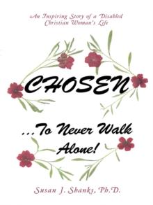 Chosen ... to Never Walk Alone! : An Inspiring Story of a Disabled Christian Woman'S Life