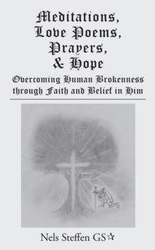 Meditations, Love Poems, Prayers, and Hope : Overcoming Human Brokenness Through Faith and Belief in Him