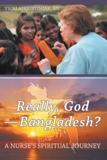 Really, God-Bangladesh? : A Nurse'S Spiritual Journey