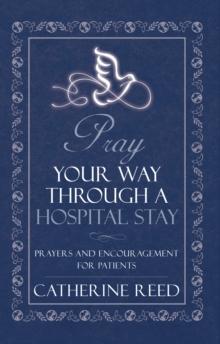 Pray Your Way Through a Hospital Stay : Prayers and Encouragement for Patients