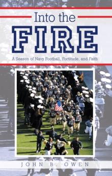 Into the Fire : A Season of Navy Football, Fortitude, and Faith