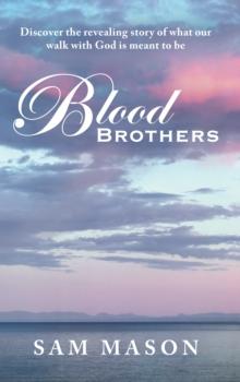 Blood Brothers : Discover the Revealing Story of What Our Walk with God Is Meant to Be