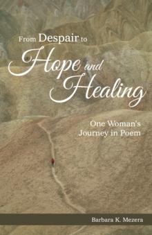 From Despair to Hope and Healing : One Woman'S Journey in Poem