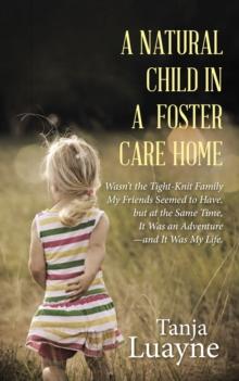 A Natural Child in a Foster Care Home : Wasn'T the Tight-Knit Family My Friends Seemed to Have, but at the Same Time, It Was an Adventure-And It Was My Life.